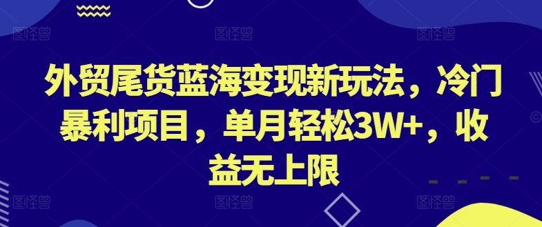 外贸尾货蓝海变现新玩法，冷门暴利项目，单月轻松3W+，收益无上限-网创猫