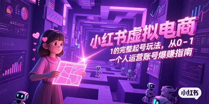 小红书虚拟电商，从0-1的完整起号玩法，一个人运营账号爆赚指南-网创猫