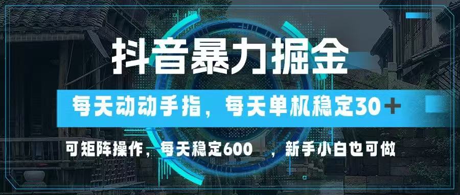 抖音暴力掘金，动动手指就可以，单机30+，可矩阵操作，每天稳定600+，…-网创猫