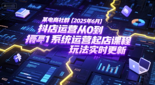 某电商社群【2025年6月】抖店运营从0到1系统运营起店课程，抖店最新玩法实时更新-网创猫