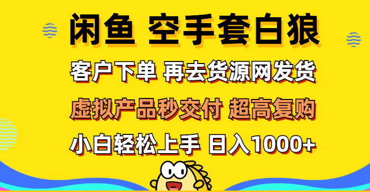 （12481期）闲鱼空手套白狼 客户下单 再去货源网发货 秒交付 高复购 轻松上手 日入…-网创猫