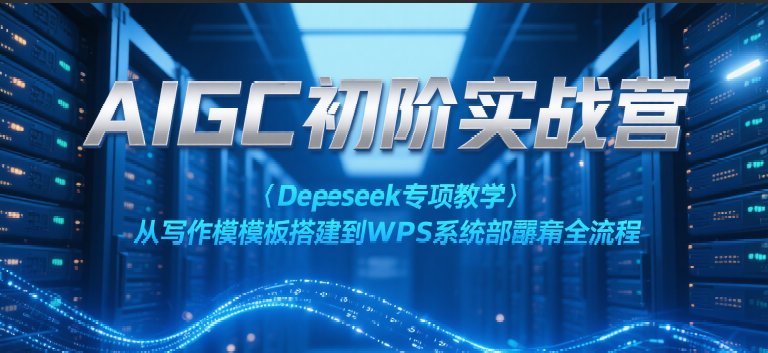 AIGC初阶实战营：Deepseek专项教学，从写作模板搭建到WPS系统部署全流程-网创猫