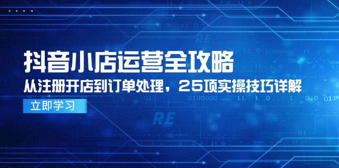 抖音小店运营全攻略，从注册开店到订单处理，25项实操技巧详解-网创猫
