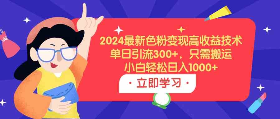 （9480期）2024最新色粉变现高收益技术，单日引流300+，只需搬运，小白轻松日入1000+-网创猫