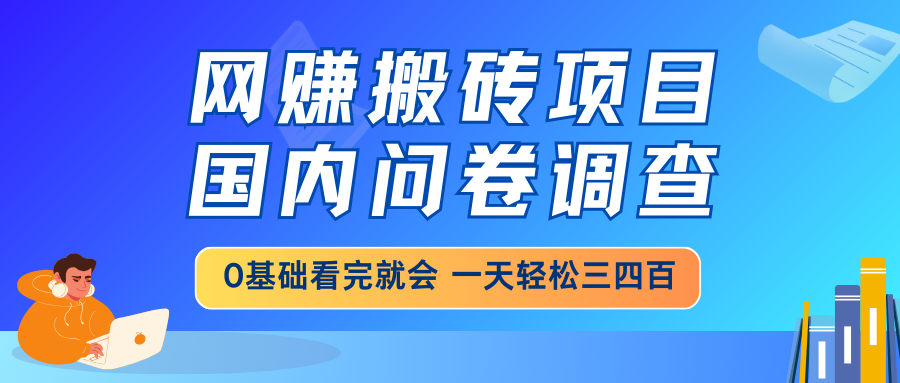 网赚搬砖项目，国内问卷调查，0基础看完就会 一天轻松三四百，靠谱副业…-网创猫