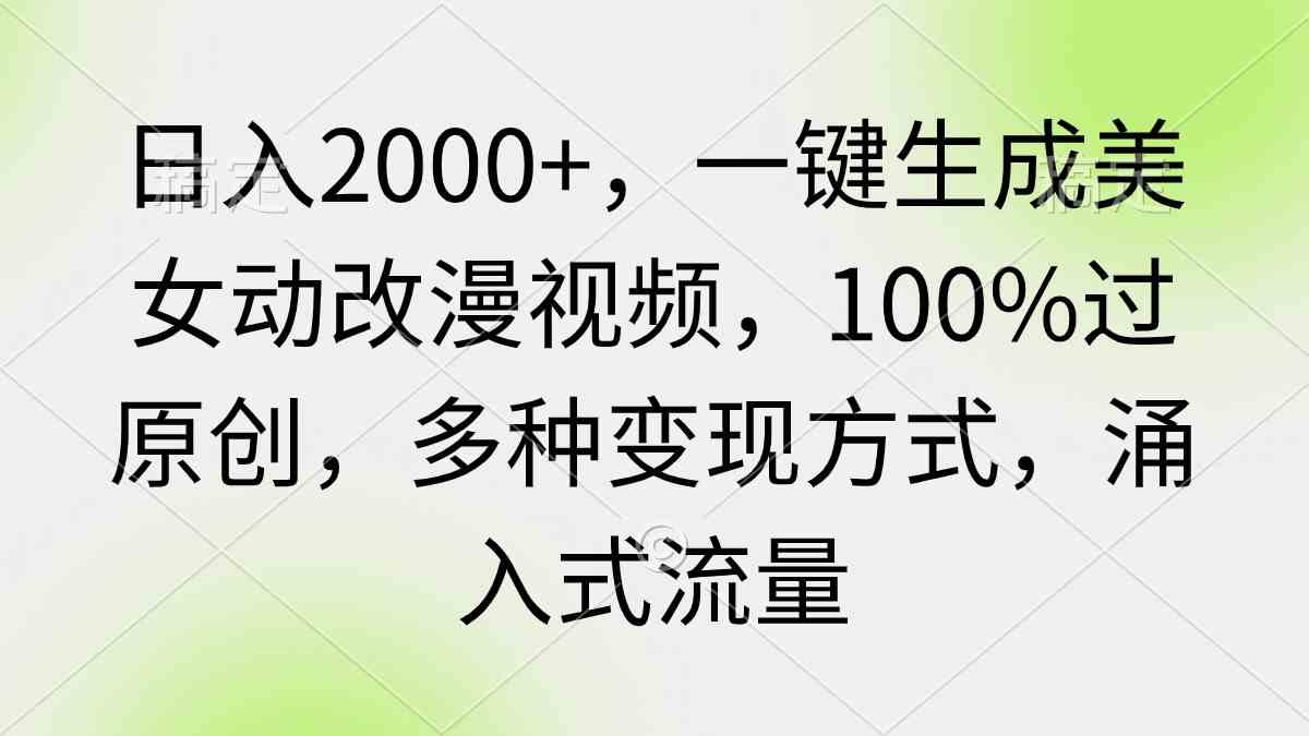 （9415期）日入2000+，一键生成美女动改漫视频，100%过原创，多种变现方式 涌入式流量-网创猫