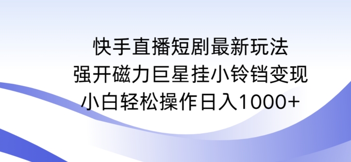 快手直播短剧最新玩法,强开磁力巨星挂小铃铛变现,小白轻松操作日入1000+-网创猫