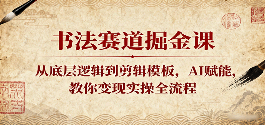 书法赛道掘金课：从底层逻辑到剪辑模板，AI赋能，教你变现实操全流程-网创猫
