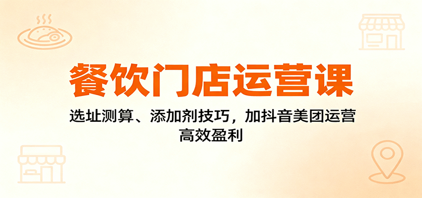 餐饮门店运营课:选址测算、添加剂技巧,加抖音美团运营,高效盈利-网创猫