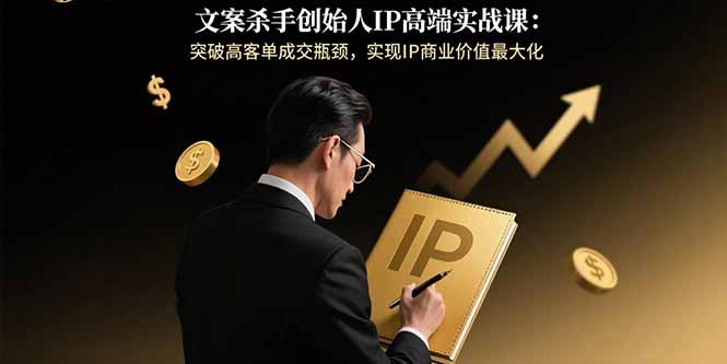 文案杀手创始人IP高端实战课：突破高客单成交瓶颈，实现IP商业价值最大化-网创猫