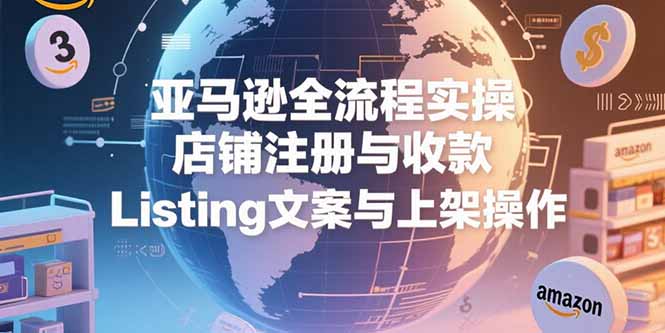 亚马逊全流程实操，店铺注册与收款，Listing文案与上架操作-网创猫