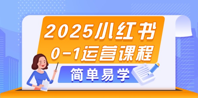 2025小红书0-1运营课程，选品、素材、笔记制作与发布技巧-网创猫