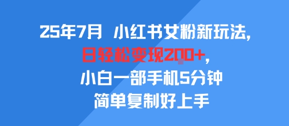 25年7月小红书女粉新玩法，公域转私域变现，日轻松变现2张+，5分钟简单复制好上手-网创猫
