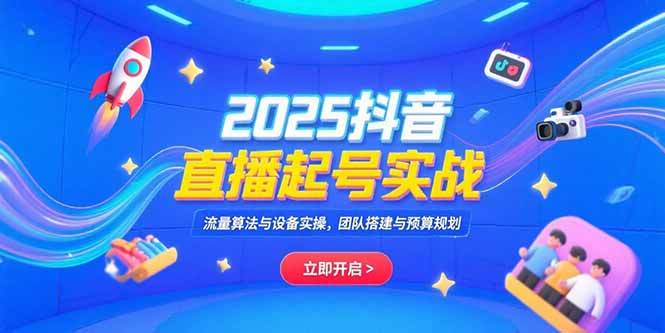 2025抖音直播起号实战，流量算法与设备实操，团队搭建与预算规划-网创猫
