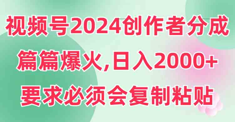 （9292期）视频号2024创作者分成，片片爆火，要求必须会复制粘贴，日入2000+-网创猫