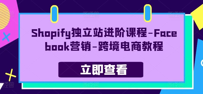Shopify独立站进阶课程-Facebook营销-跨境电商教程-网创猫