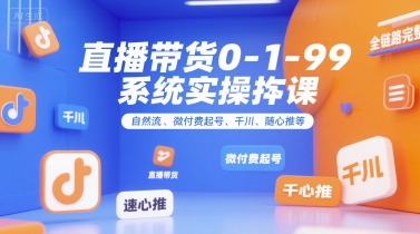 直播带货0~1~99系统实操课，自然流、微付费​起号、千川、随心推等，直播带货全链路完整逻辑-网创猫