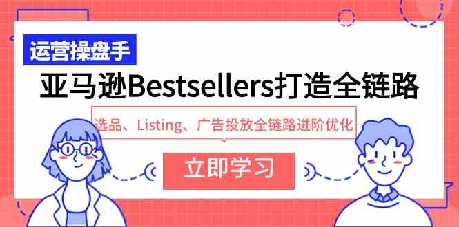 （9801期）亚马逊Bestsellers打造全链路，选品、Listing、广告投放全链路进阶优化-网创猫