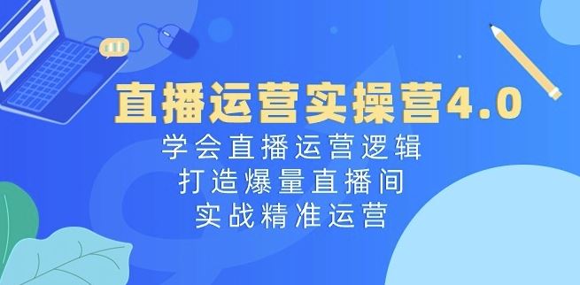直播运营实操营4.0：学会直播运营逻辑，打造爆量直播间，实战精准运营-网创猫