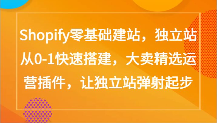 Shopify零基础建站，独立站从0-1快速搭建，大卖精选运营插件，让独立站弹射起步-网创猫