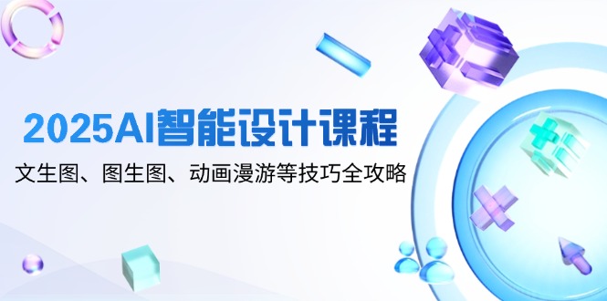2025AI智能设计课程，文生图、图生图、动画漫游等技巧全攻略-网创猫