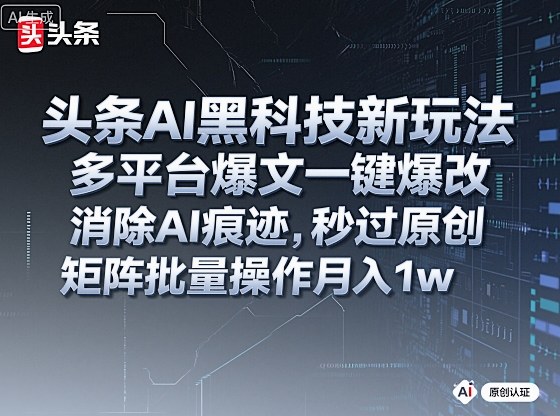 头条AI黑科技新玩法，多平台爆文一键爆改，消除AI痕迹，秒过原创，矩阵批量操作月入1w+-网创猫