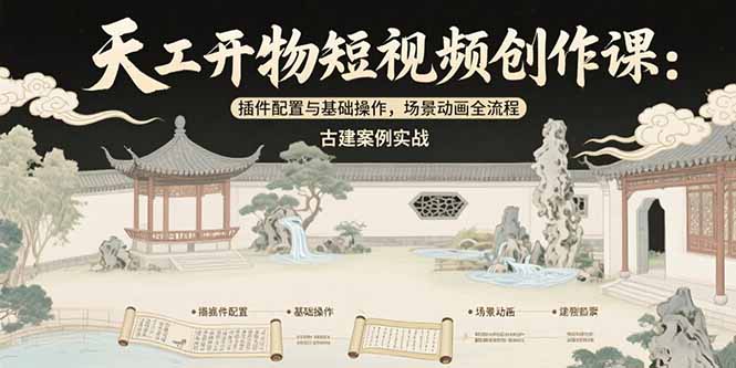 天工开物短视频创作课：插件配置与基础操作，场景动画全流程 古建案例实战-网创猫