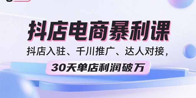 2025抖店电商暴利课，抖店入驻、千川推广、达人对接，30天单店利润破万-网创猫