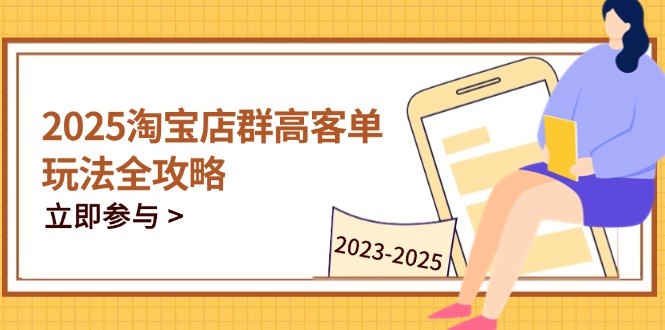2025淘宝店群高客单玩法全攻略，把握高客单关键技巧，精通全周期运营-网创猫
