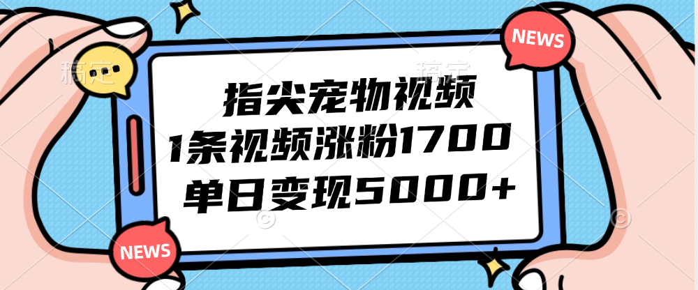 (12549期)指尖宠物视频,1条视频涨粉1700,单日变现5000+-网创猫