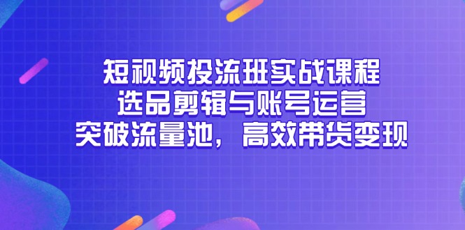 短视频投流班实战课程，选品剪辑与账号运营，突破流量池，高效带货变现-网创猫