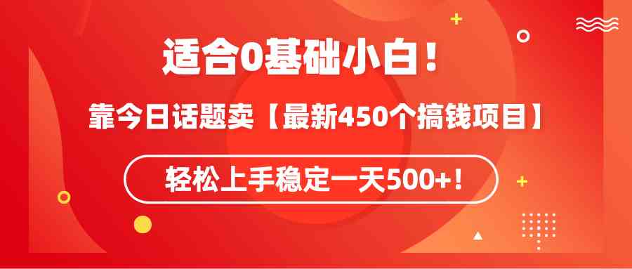 (9268期)适合0基础小白!靠今日话题卖【最新450个搞钱方法】轻松上手稳定一天500+!-网创猫