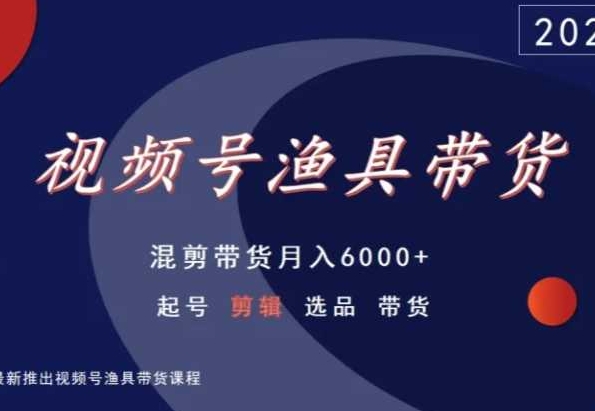 视频号渔具带货，混剪带货月入6000+，起号剪辑选品带货-网创猫