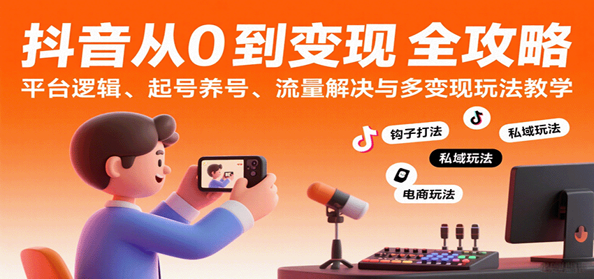 抖音从0到变现认知课：平台逻辑、起号养号、流量解决与多变现玩法教学-网创猫