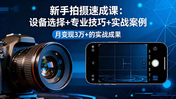 新手拍摄速成课，设备选择+专业技巧+实战案例，月变现3万+的实战成果-网创猫