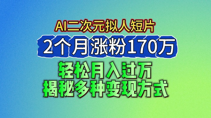 2024最新蓝海AI生成二次元拟人短片，2个月涨粉170万，轻松月入过万，揭秘多种变现方式-网创猫