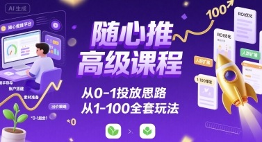 随心推高级课程，从0-1投放思路，也有从1-100的全套玩法-网创猫