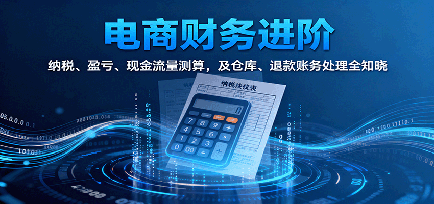 电商财务进阶：纳税、盈亏、现金流量测算，及仓库、退款账务处理全知晓-网创猫