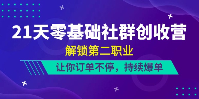 （10621期）21天-零基础社群 创收营，解锁第二职业，让你订单不停，持续爆单（22节）-网创猫
