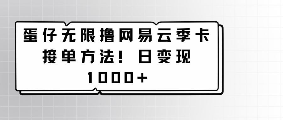 蛋仔无限撸网易云季卡接单方法！日变现1000+-网创猫