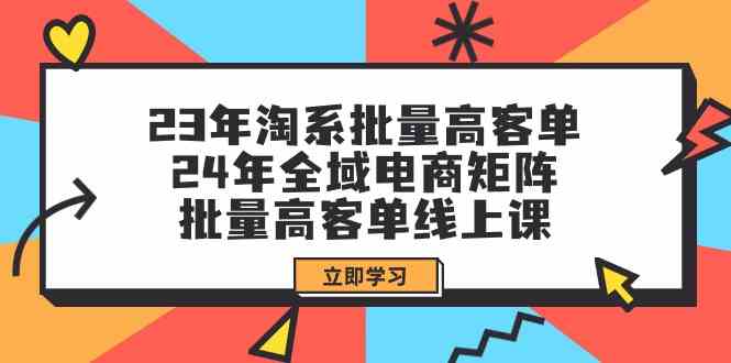 （9636期）23年淘系批量高客单+24年全域电商矩阵，批量高客单线上课（109节课）-网创猫