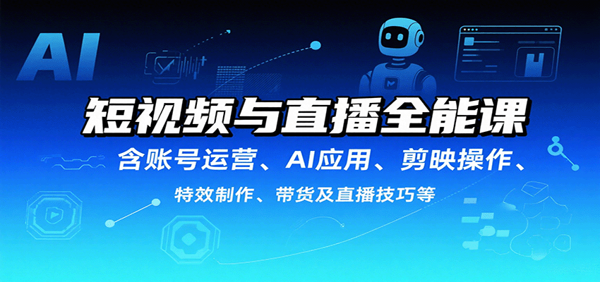 短视频与直播全能课，含账号运营、AI应用、剪映操作、特效制作、带货及直播技巧等-网创猫