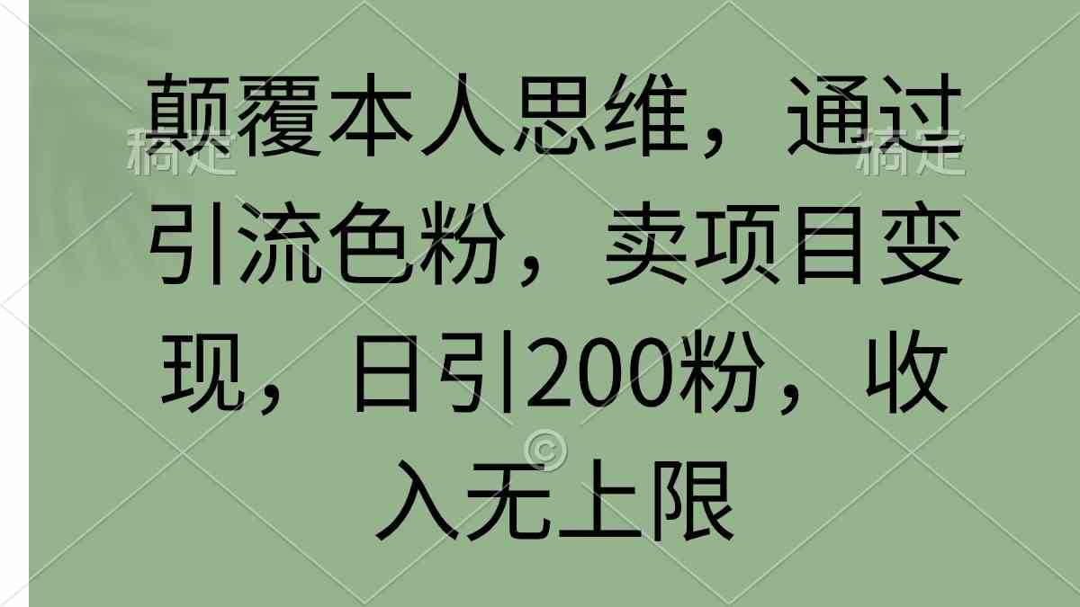 （9523期）颠覆本人思维，通过引流色粉，卖项目变现，日引200粉，收入无上限-网创猫