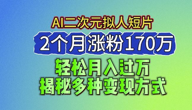 2024最新蓝海AI生成二次元拟人短片，2个月涨粉170万，揭秘多种变现方式【揭秘】-网创猫