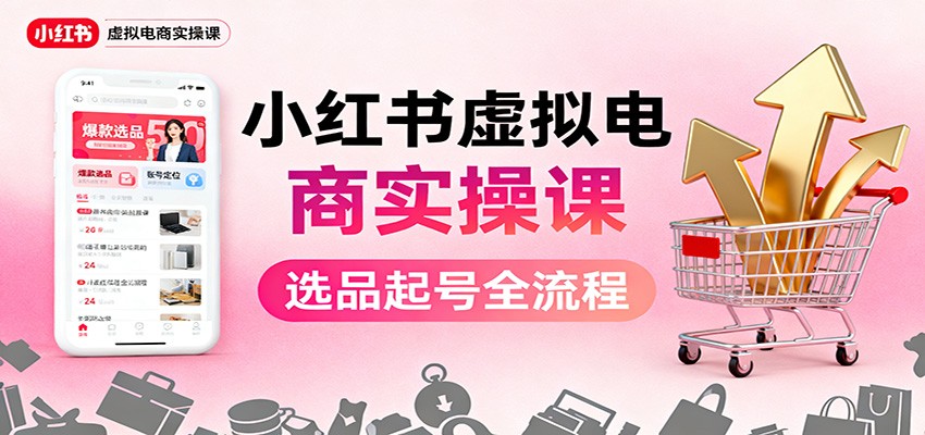 小红书虚拟电商实操课：选品起号+AI 内容创作+店铺运营+引流私域+自动化发笔记-网创猫