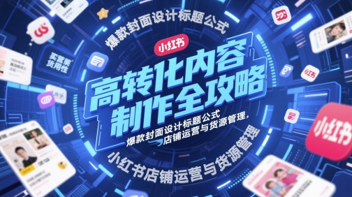 高转化内容制作全攻略，爆款封面设计标题公式，小红书店铺运营与货源管理-网创猫