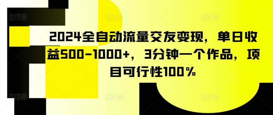 2024全自动流量交友变现，单日收益500-1000+，3分钟一个作品，项目可行性100%-网创猫