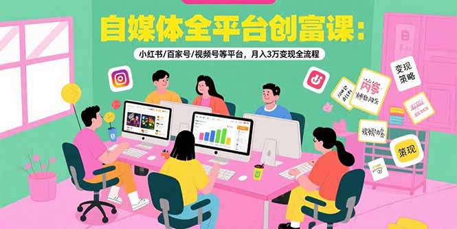 自媒体全平台创富课：小红书/百家号/视频号等平台，月入3万变现全流程-网创猫
