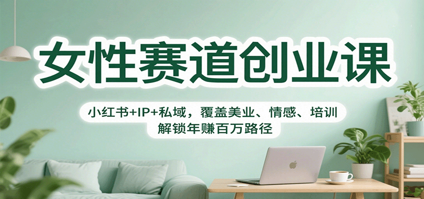 女性赛道创业课：小红书+IP+私域，覆盖美业、情感、培训，解锁年赚百万路径-网创猫