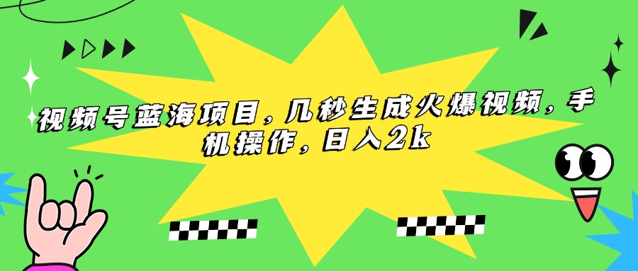视频号蓝海项目，几秒生成火爆视频，手机操作，日入2k-网创猫
